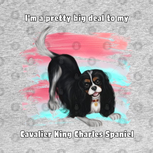 I'm a pretty big deal to my Cavalier King Charles Spaniel, Tri by Cavalier Gifts